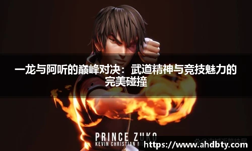 一龙与阿听的巅峰对决：武道精神与竞技魅力的完美碰撞