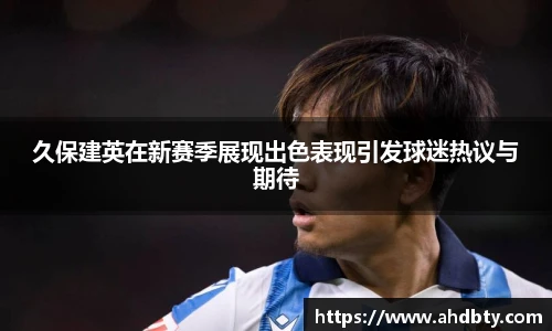 od综合体育官网久保建英在新赛季展现出色表现引发球迷热议与期待