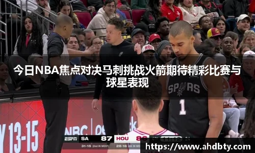 od综合体育官网今日NBA焦点对决马刺挑战火箭期待精彩比赛与球星表现