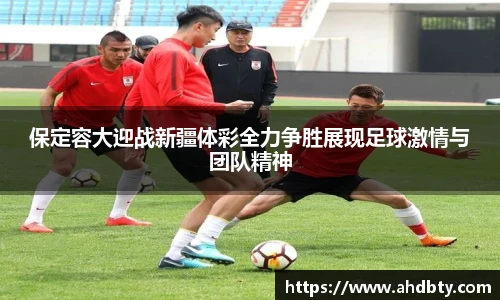 od综合体育官网保定容大迎战新疆体彩全力争胜展现足球激情与团队精神