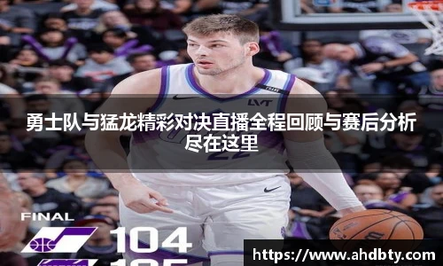 勇士队与猛龙精彩对决直播全程回顾与赛后分析尽在这里