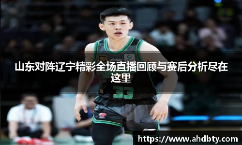 山东对阵辽宁精彩全场直播回顾与赛后分析尽在这里