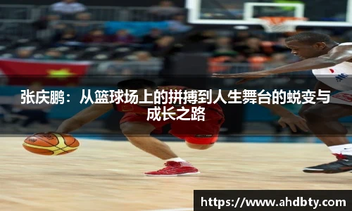 张庆鹏：从篮球场上的拼搏到人生舞台的蜕变与成长之路