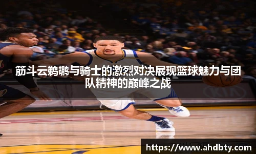 筋斗云鹈鹕与骑士的激烈对决展现篮球魅力与团队精神的巅峰之战