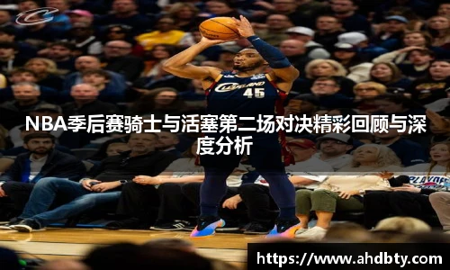 NBA季后赛骑士与活塞第二场对决精彩回顾与深度分析