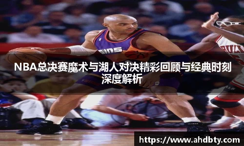 NBA总决赛魔术与湖人对决精彩回顾与经典时刻深度解析