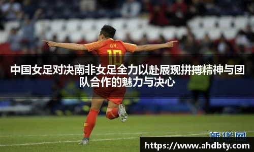 中国女足对决南非女足全力以赴展现拼搏精神与团队合作的魅力与决心