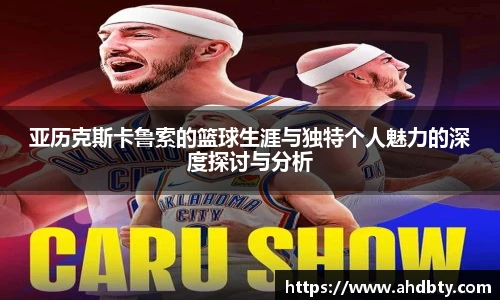 亚历克斯卡鲁索的篮球生涯与独特个人魅力的深度探讨与分析