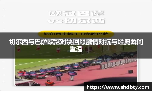 切尔西与巴萨欧冠对决回顾激情对抗与经典瞬间重温