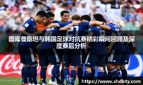 od综合体育官网图库曼斯坦与韩国足球对抗赛精彩瞬间回顾及深度赛后分析