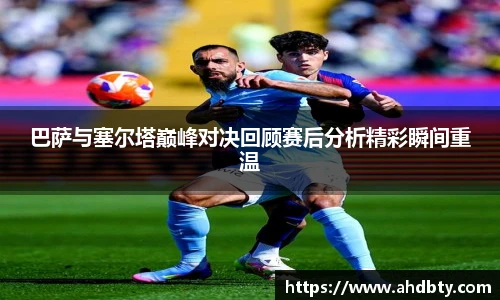巴萨与塞尔塔巅峰对决回顾赛后分析精彩瞬间重温