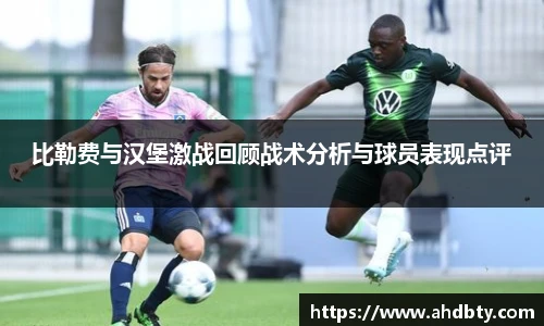 比勒费与汉堡激战回顾战术分析与球员表现点评